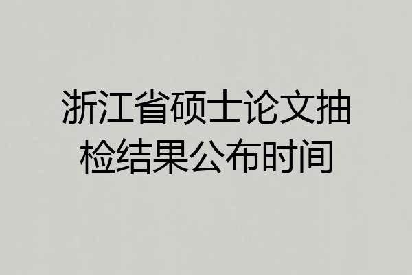 浙江省硕士论文抽检结果公布时间