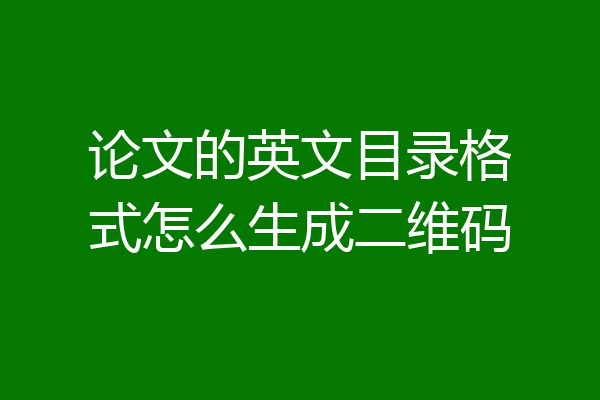 论文的英文目录格式怎么生成二维码
