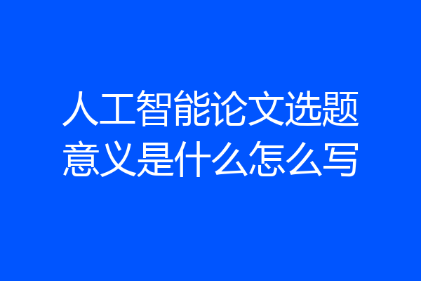 人工智能论文选题意义是什么怎么写