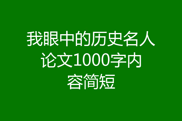 我眼中的历史名人论文1000字内容简短
