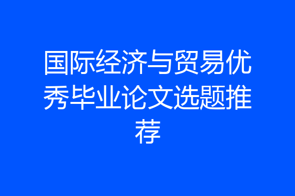 国际经济与贸易优秀毕业论文选题推荐