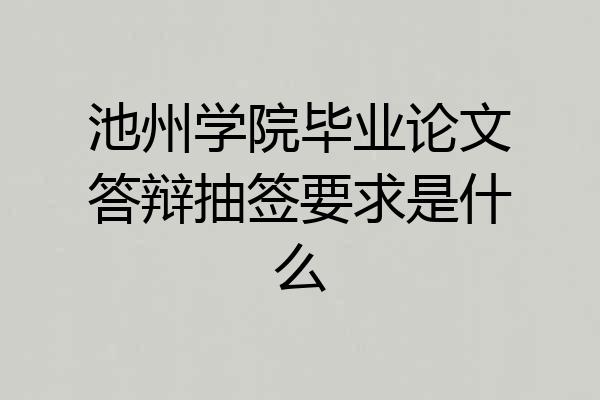 池州学院毕业论文答辩抽签要求是什么