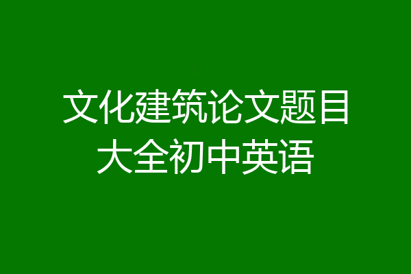 文化建筑论文题目大全初中英语