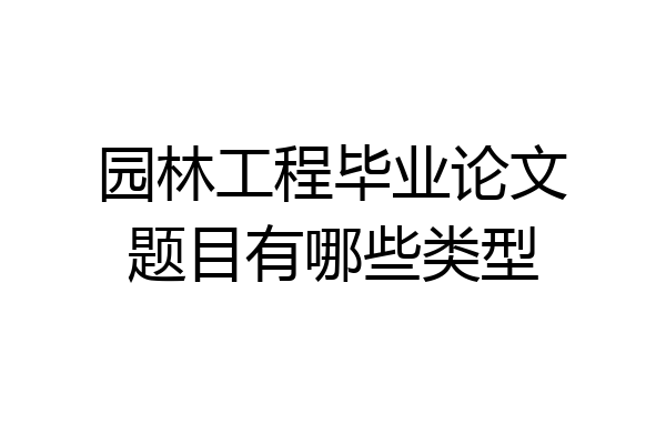园林工程毕业论文题目有哪些类型