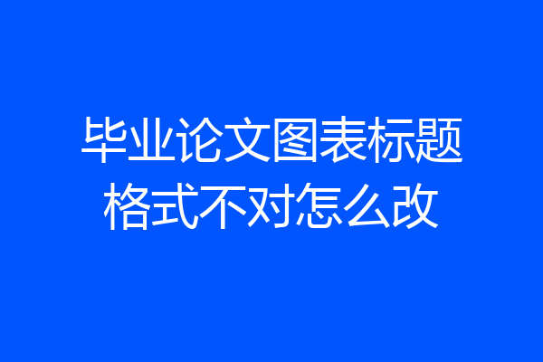 毕业论文图表标题格式不对怎么改
