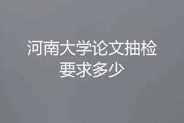 河南大学论文抽检要求多少