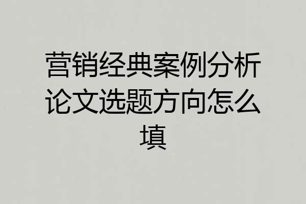 营销经典案例分析论文选题方向怎么填