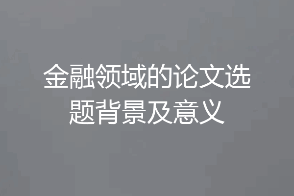 金融领域的论文选题背景及意义