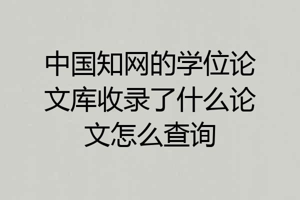 中国知网的学位论文库收录了什么论文怎么查询