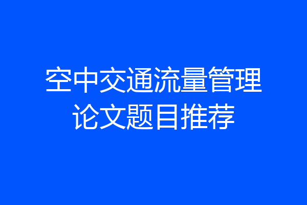 空中交通流量管理论文题目推荐