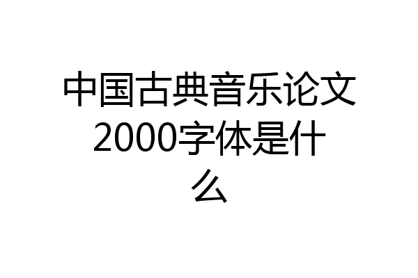 中国古典音乐论文2000字体是什么