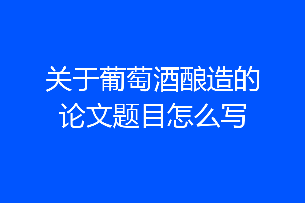 关于葡萄酒酿造的论文题目怎么写