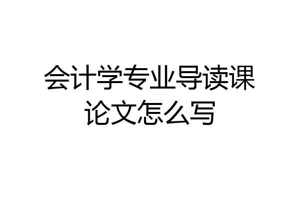 会计学专业导读课论文怎么写