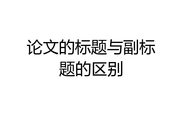 论文的标题与副标题的区别
