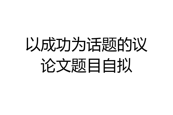 以成功为话题的议论文题目自拟