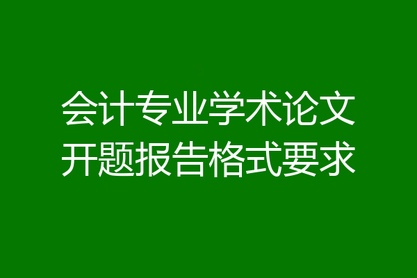 会计专业学术论文开题报告格式要求