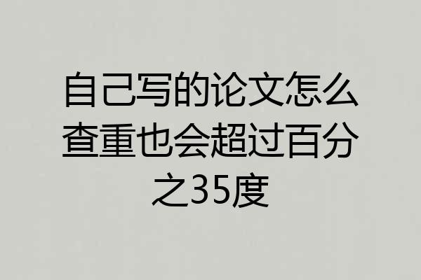 自己写的论文怎么查重也会超过百分之35度