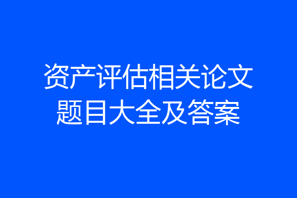 资产评估相关论文题目大全及答案