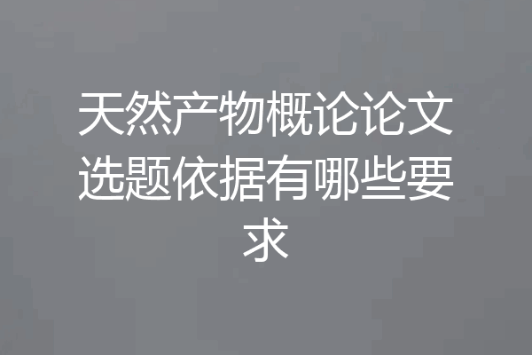 天然产物概论论文选题依据有哪些要求