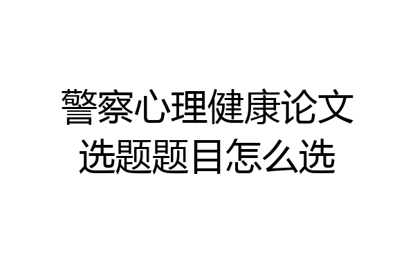 警察心理健康论文选题题目怎么选
