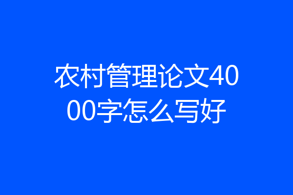 农村管理论文4000字怎么写好