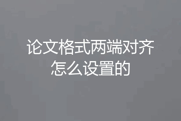 论文格式两端对齐怎么设置的