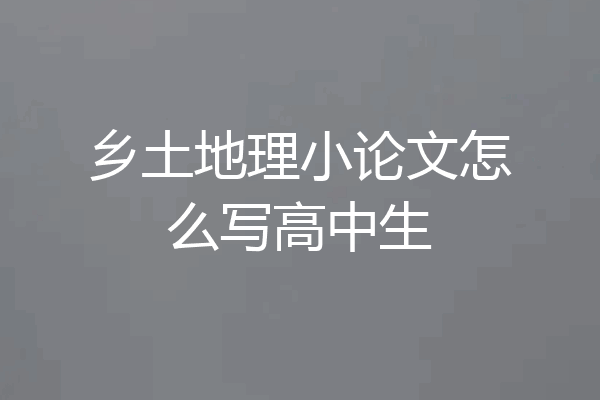 乡土地理小论文怎么写高中生