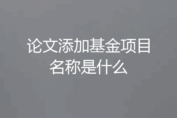 论文添加基金项目名称是什么