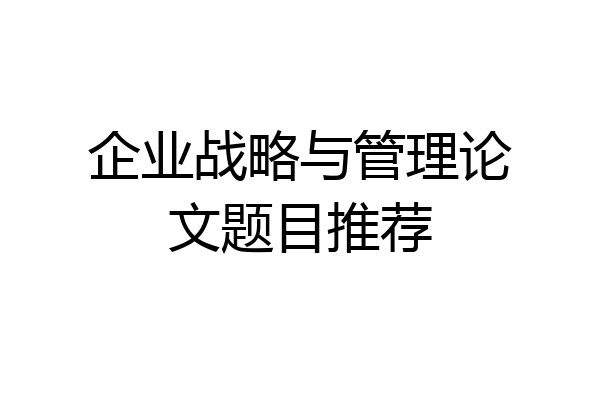 企业战略与管理论文题目推荐