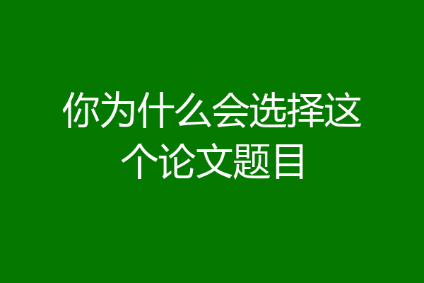 你为什么会选择这个论文题目