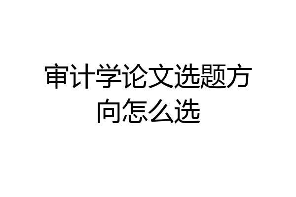 审计学论文选题方向怎么选