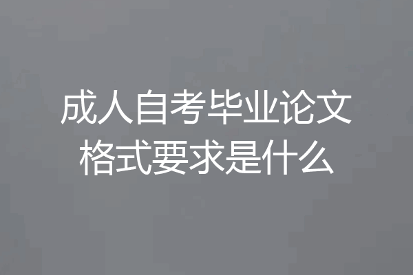 成人自考毕业论文格式要求是什么