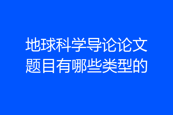 地球科学导论论文题目有哪些类型的