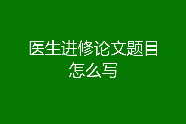 医生进修论文题目怎么写