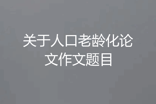 关于人口老龄化论文作文题目