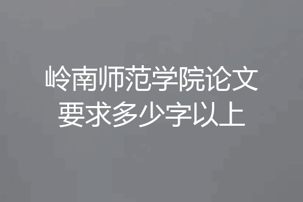 岭南师范学院论文要求多少字以上