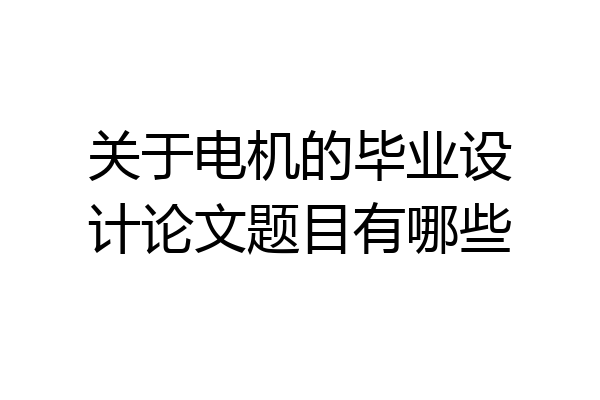 关于电机的毕业设计论文题目有哪些