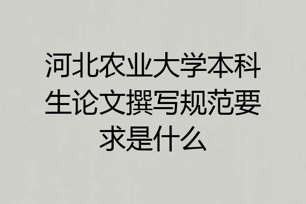 河北农业大学本科生论文撰写规范要求是什么