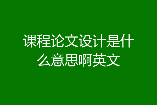课程论文设计是什么意思啊英文