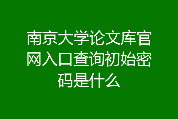 南京大学论文库官网入口查询初始密码是什么