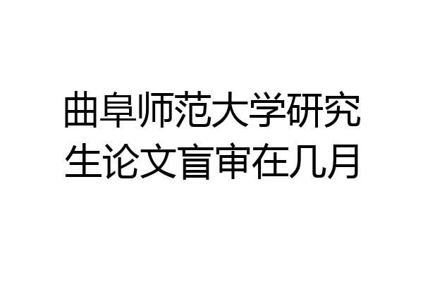 曲阜师范大学研究生论文盲审在几月
