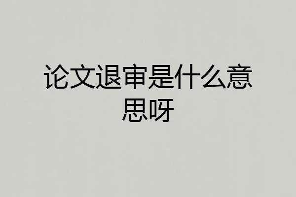 论文退审是什么意思呀