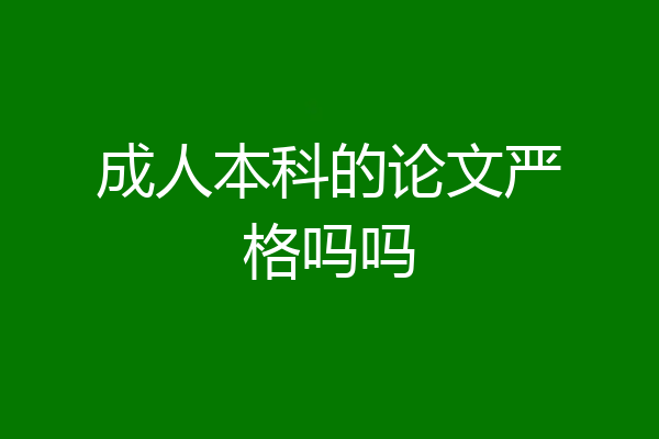 成人本科的论文严格吗吗