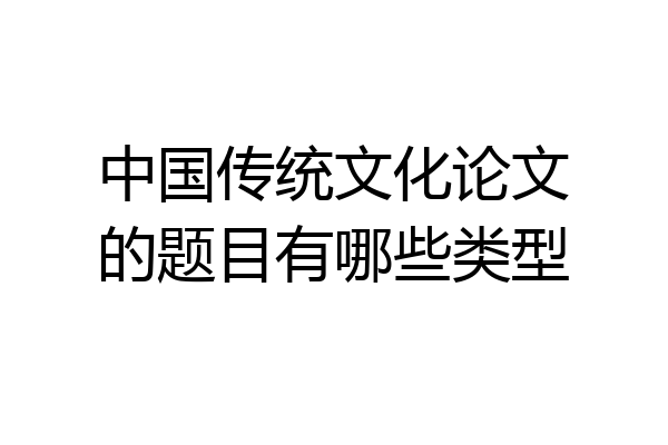 中国传统文化论文的题目有哪些类型