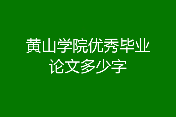 黄山学院优秀毕业论文多少字