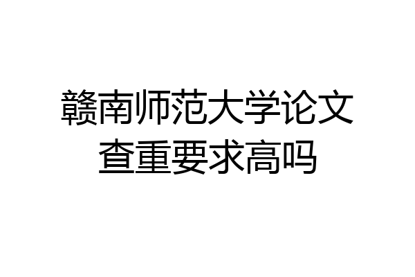 赣南师范大学论文查重要求高吗