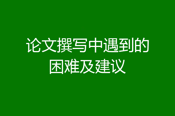 论文撰写中遇到的困难及建议