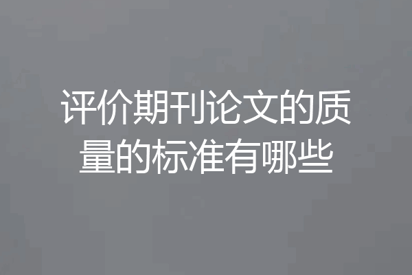 评价期刊论文的质量的标准有哪些