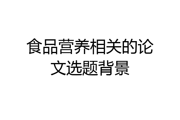 食品营养相关的论文选题背景