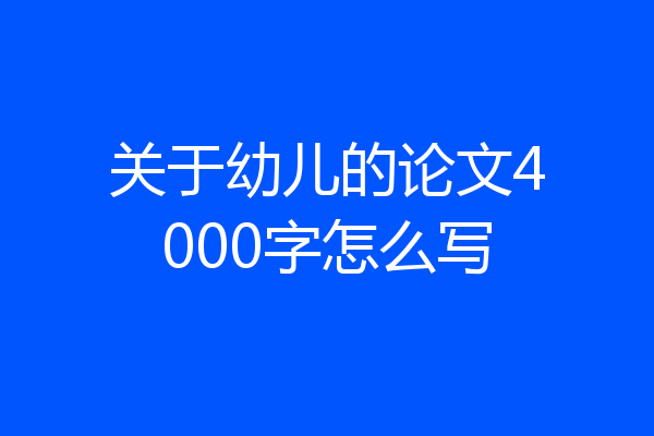 关于幼儿的论文4000字怎么写